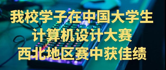 我校学子在中国大学生计算机设计大赛西北地区赛中获佳绩