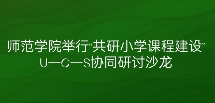 师范学院举行“共研小学课程建设”U—G—S协同研讨沙龙
