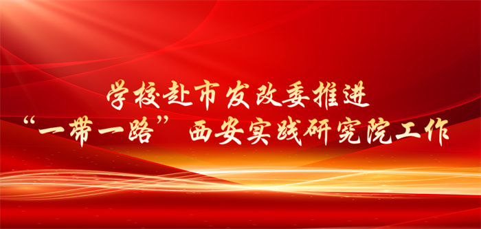 学校赴市发改委推进“一带一路”西安实践研究院工作